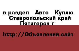  в раздел : Авто » Куплю . Ставропольский край,Пятигорск г.